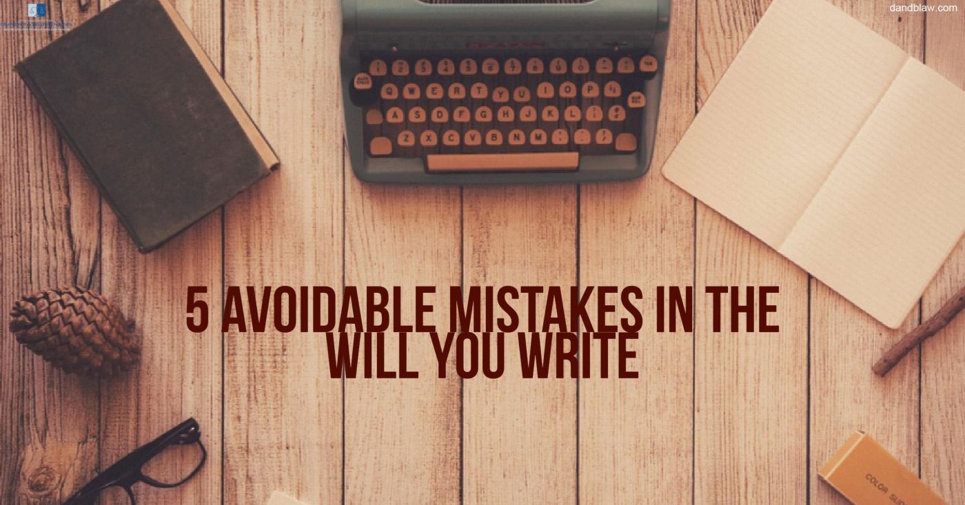 5 AVOIDABLE MISTAKES IN THE WILL YOU WRITE